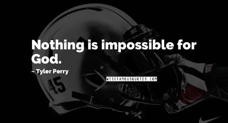 Tyler Perry Quotes: Nothing is impossible for God.