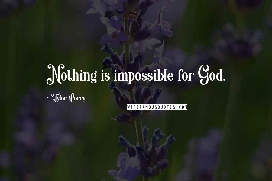 Tyler Perry Quotes: Nothing is impossible for God.
