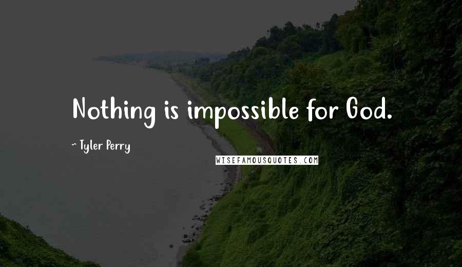 Tyler Perry Quotes: Nothing is impossible for God.