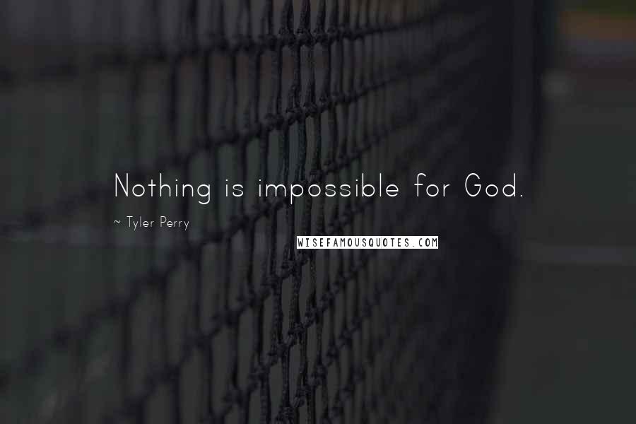 Tyler Perry Quotes: Nothing is impossible for God.