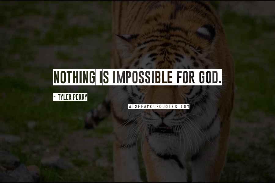Tyler Perry Quotes: Nothing is impossible for God.