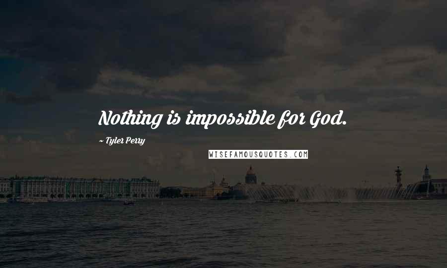 Tyler Perry Quotes: Nothing is impossible for God.