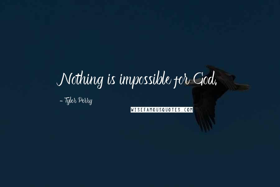 Tyler Perry Quotes: Nothing is impossible for God.