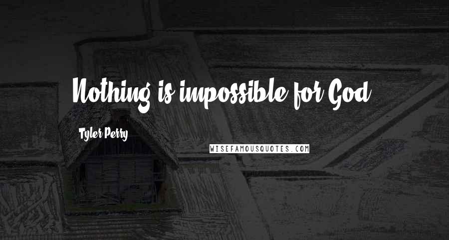 Tyler Perry Quotes: Nothing is impossible for God.