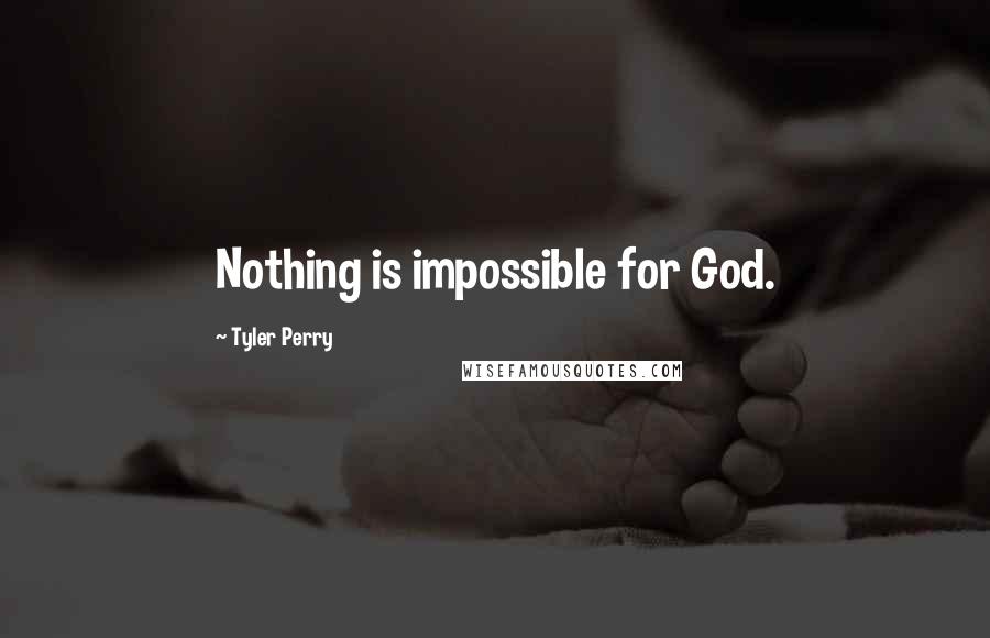 Tyler Perry Quotes: Nothing is impossible for God.