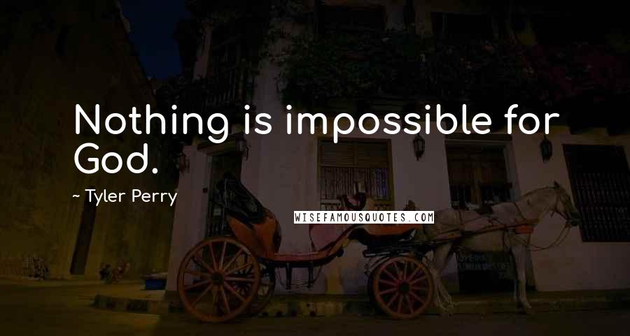 Tyler Perry Quotes: Nothing is impossible for God.
