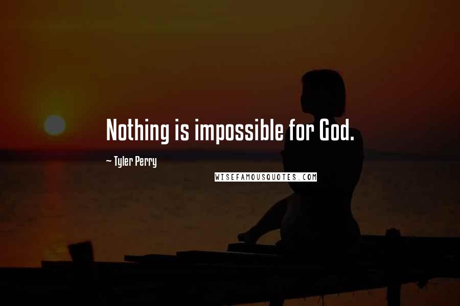Tyler Perry Quotes: Nothing is impossible for God.