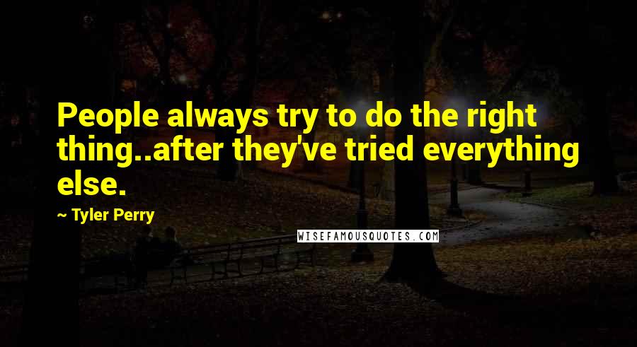 Tyler Perry Quotes: People always try to do the right thing..after they've tried everything else.