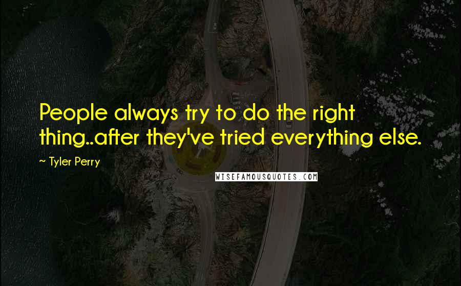 Tyler Perry Quotes: People always try to do the right thing..after they've tried everything else.