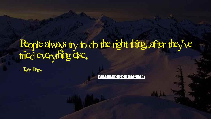 Tyler Perry Quotes: People always try to do the right thing..after they've tried everything else.