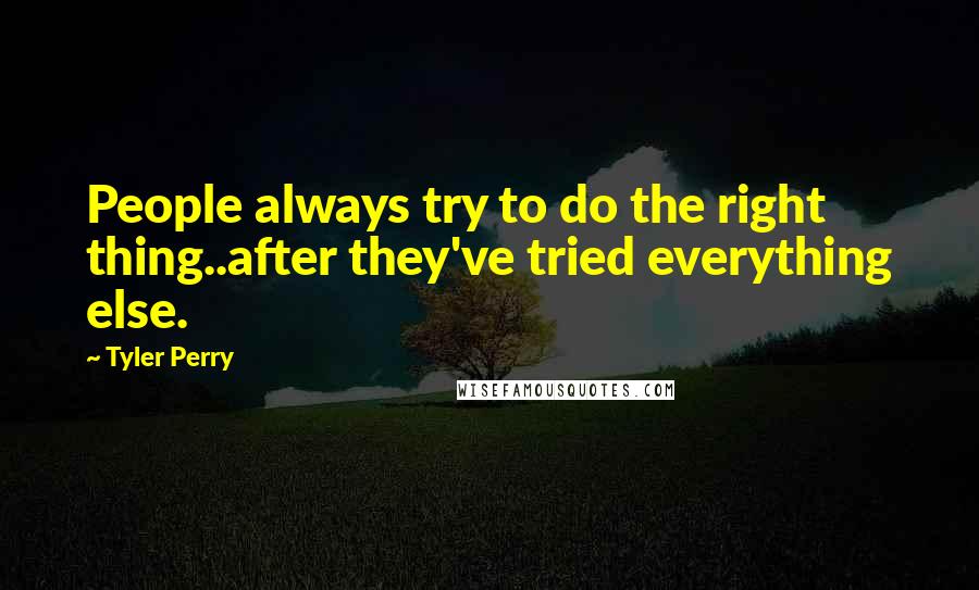 Tyler Perry Quotes: People always try to do the right thing..after they've tried everything else.