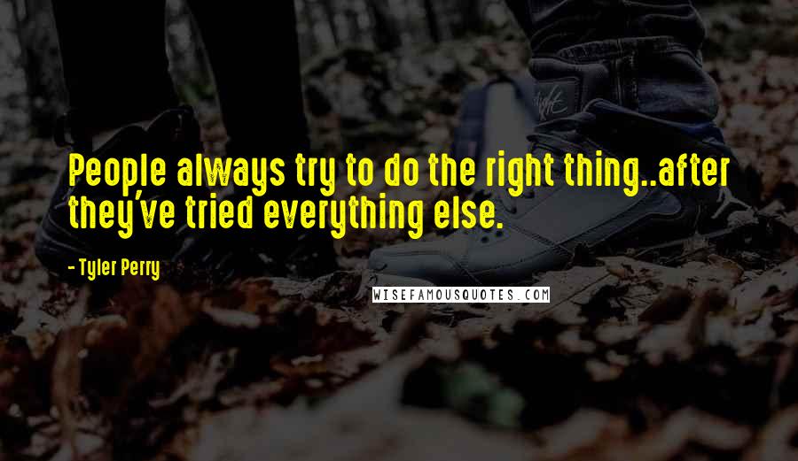 Tyler Perry Quotes: People always try to do the right thing..after they've tried everything else.