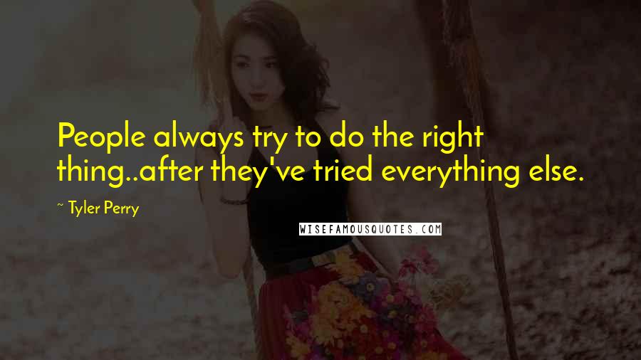 Tyler Perry Quotes: People always try to do the right thing..after they've tried everything else.