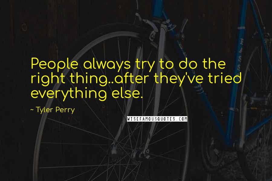 Tyler Perry Quotes: People always try to do the right thing..after they've tried everything else.