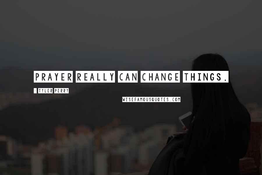 Tyler Perry Quotes: Prayer really can change things.