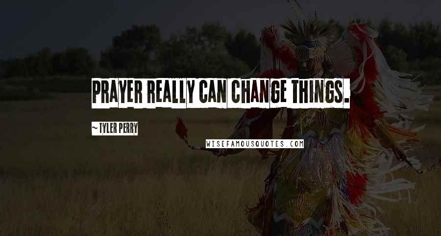 Tyler Perry Quotes: Prayer really can change things.