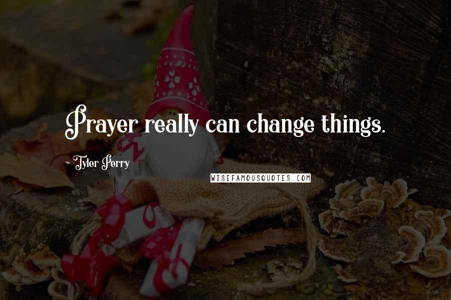 Tyler Perry Quotes: Prayer really can change things.