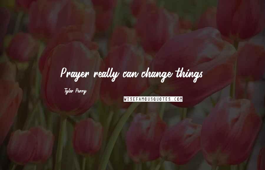 Tyler Perry Quotes: Prayer really can change things.