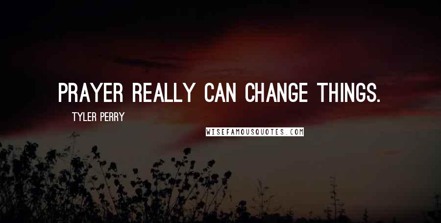 Tyler Perry Quotes: Prayer really can change things.