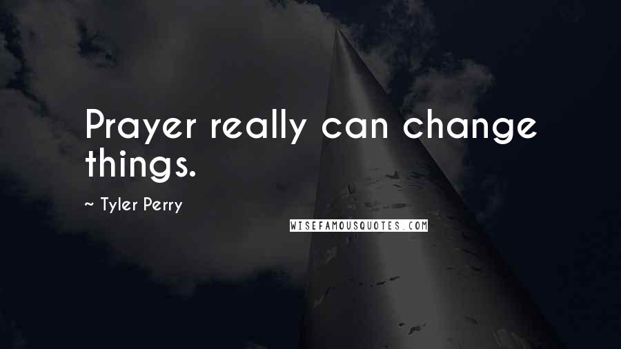 Tyler Perry Quotes: Prayer really can change things.