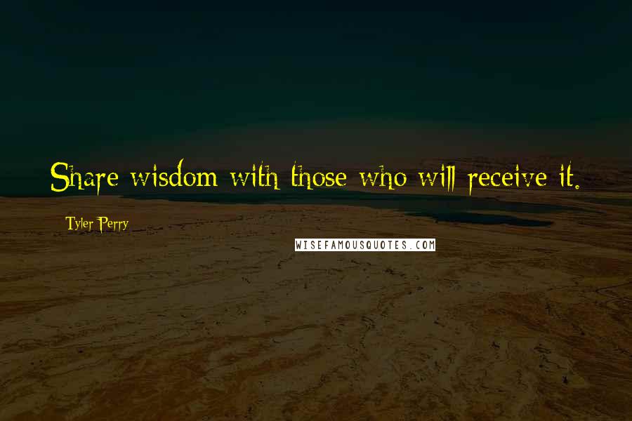 Tyler Perry Quotes: Share wisdom with those who will receive it.