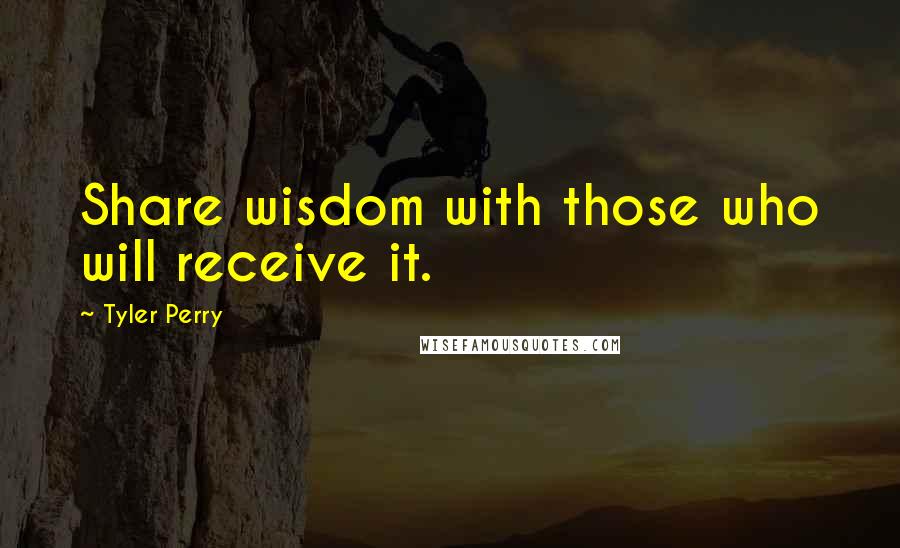 Tyler Perry Quotes: Share wisdom with those who will receive it.