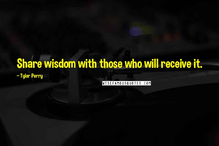 Tyler Perry Quotes: Share wisdom with those who will receive it.