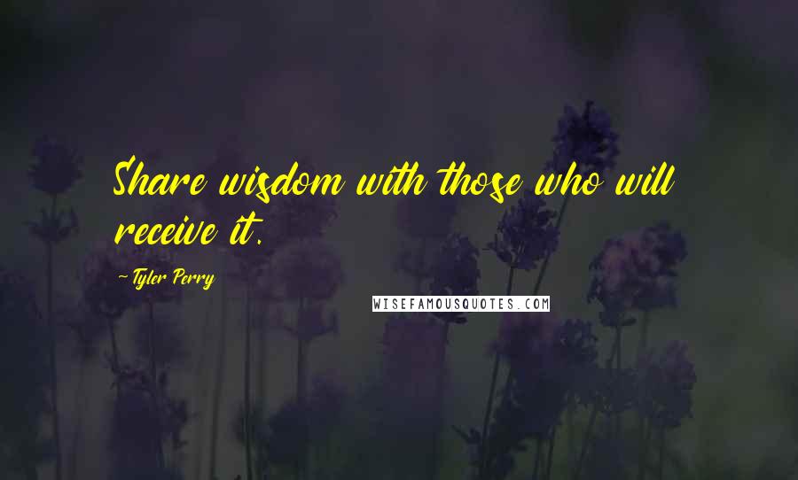 Tyler Perry Quotes: Share wisdom with those who will receive it.