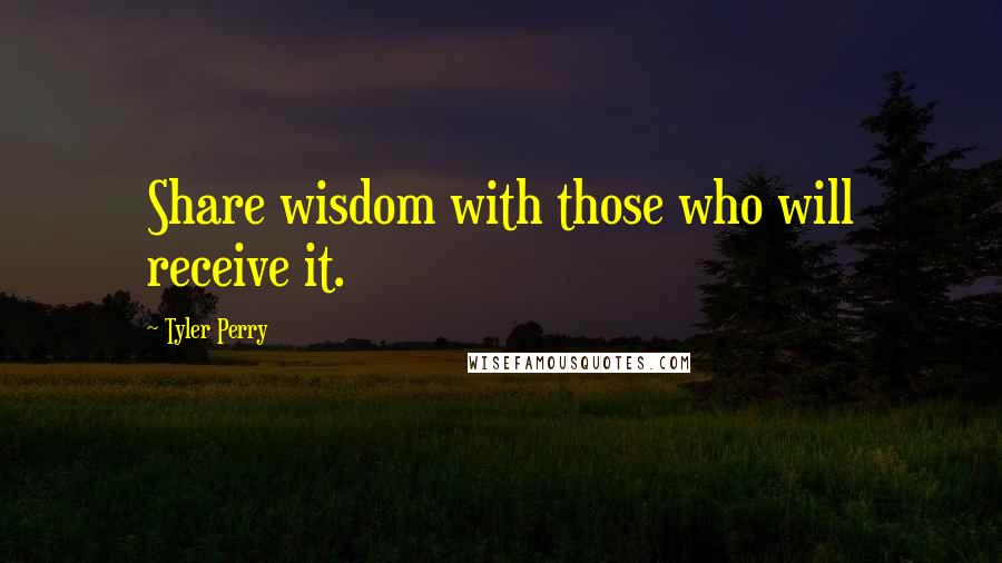 Tyler Perry Quotes: Share wisdom with those who will receive it.