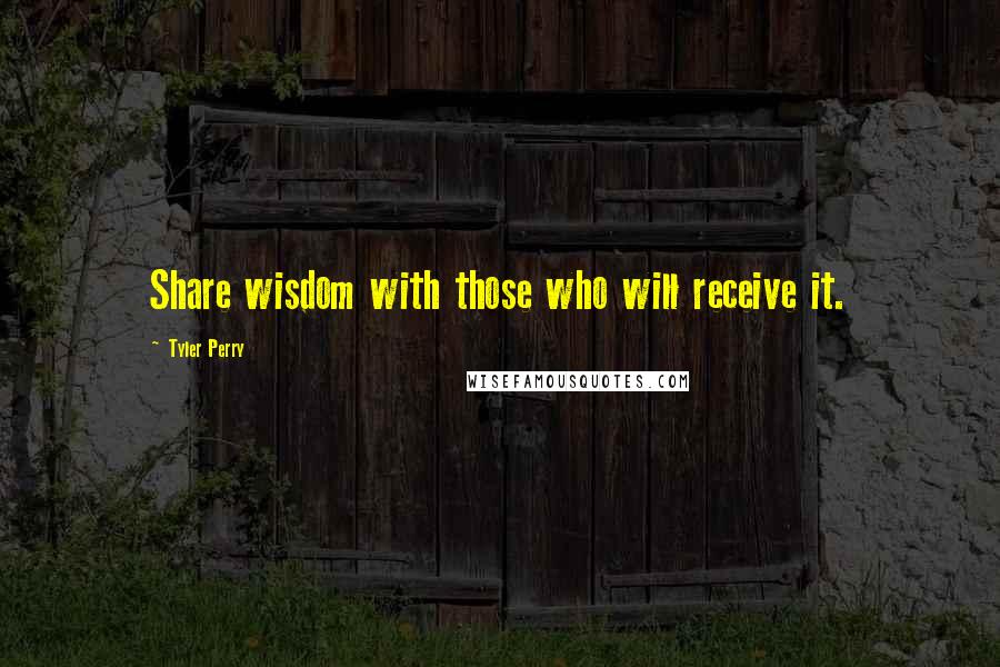 Tyler Perry Quotes: Share wisdom with those who will receive it.