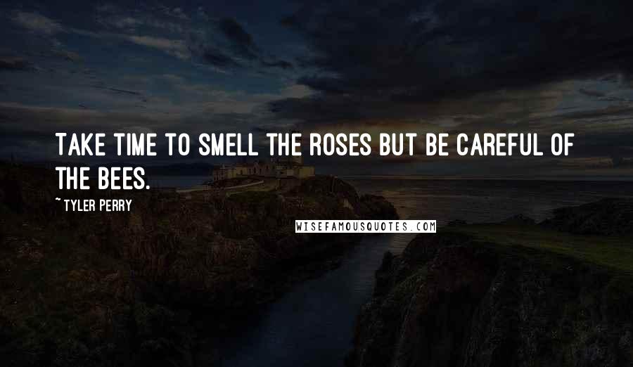 Tyler Perry Quotes: Take time to smell the roses but be careful of the bees.