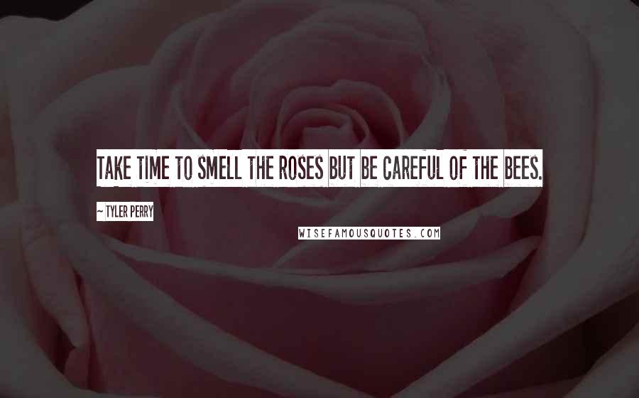 Tyler Perry Quotes: Take time to smell the roses but be careful of the bees.