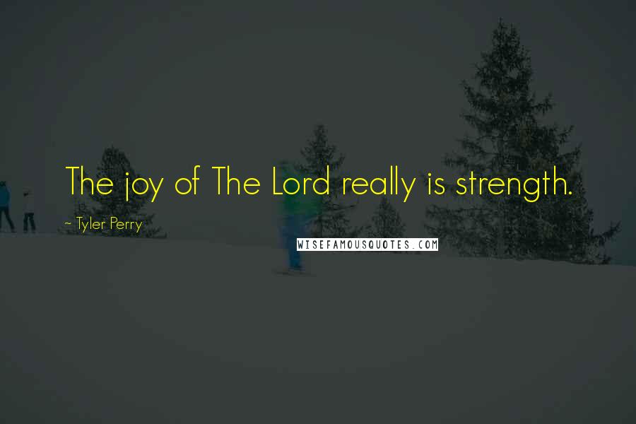 Tyler Perry Quotes: The joy of The Lord really is strength.