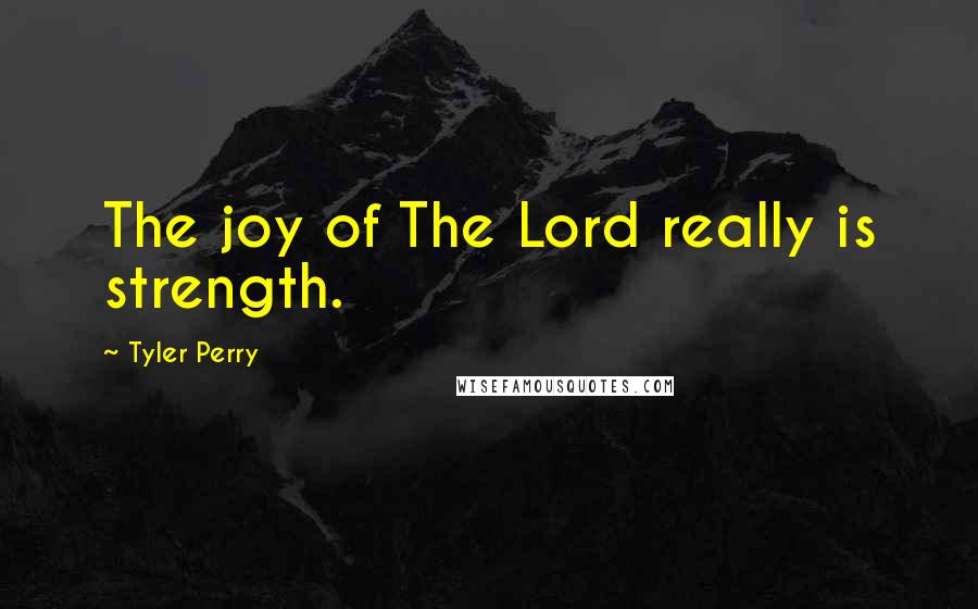 Tyler Perry Quotes: The joy of The Lord really is strength.