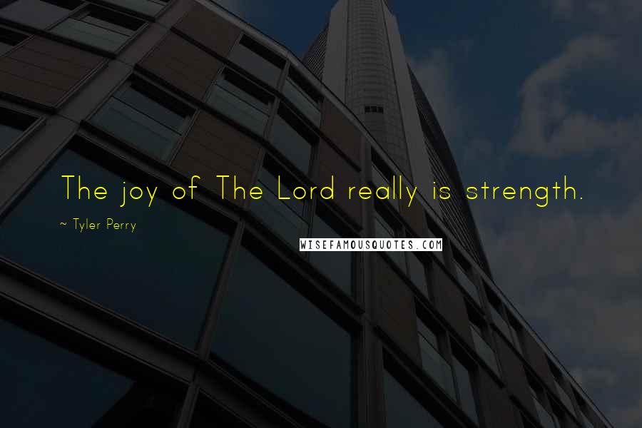 Tyler Perry Quotes: The joy of The Lord really is strength.