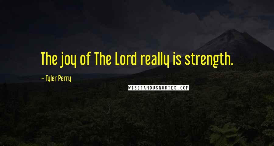 Tyler Perry Quotes: The joy of The Lord really is strength.