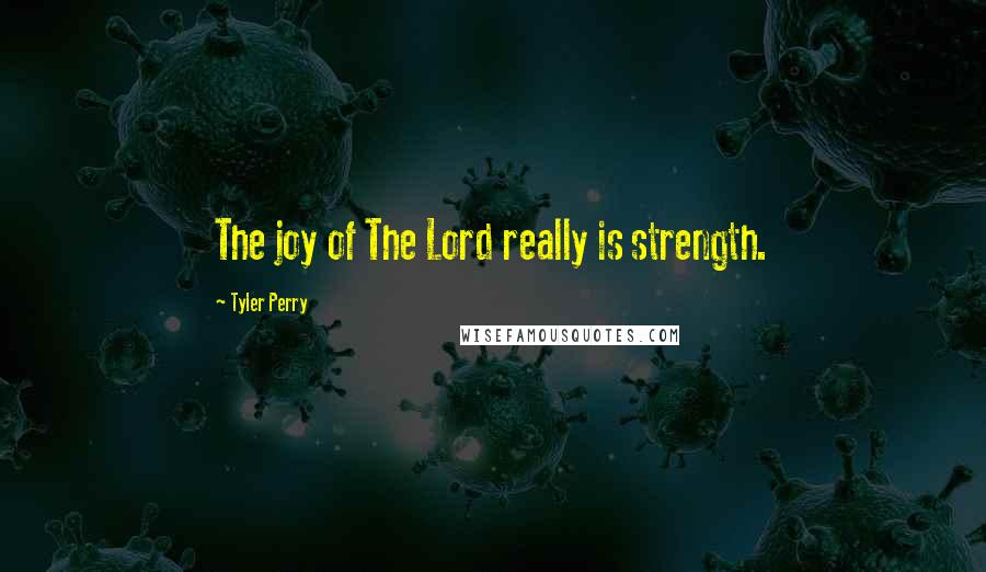 Tyler Perry Quotes: The joy of The Lord really is strength.