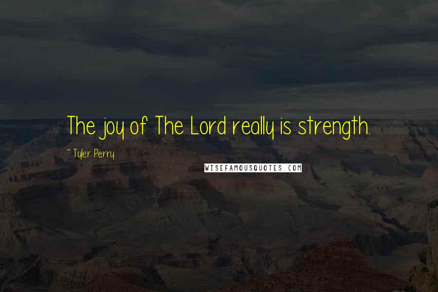 Tyler Perry Quotes: The joy of The Lord really is strength.