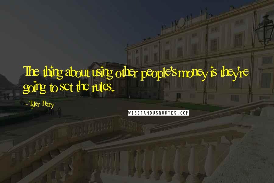 Tyler Perry Quotes: The thing about using other people's money is they're going to set the rules.