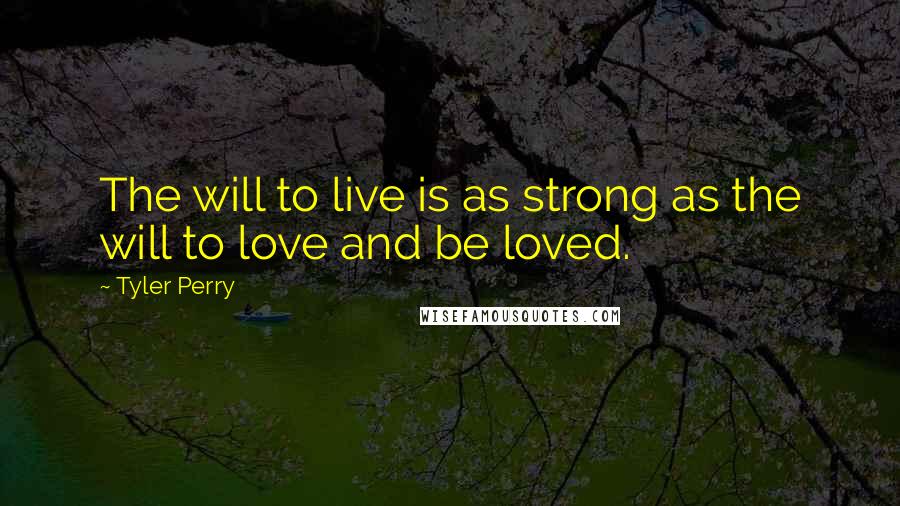 Tyler Perry Quotes: The will to live is as strong as the will to love and be loved.