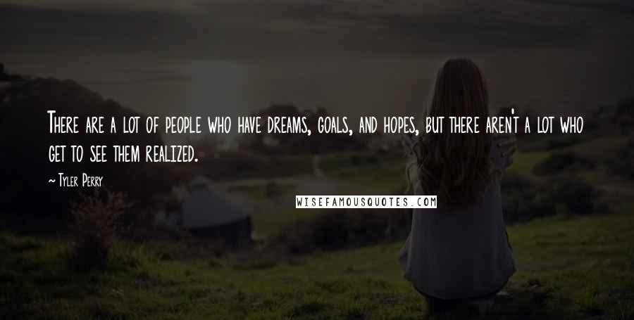 Tyler Perry Quotes: There are a lot of people who have dreams, goals, and hopes, but there aren't a lot who get to see them realized.