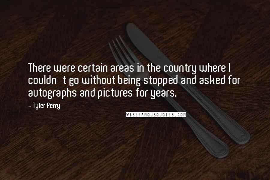 Tyler Perry Quotes: There were certain areas in the country where I couldn't go without being stopped and asked for autographs and pictures for years.