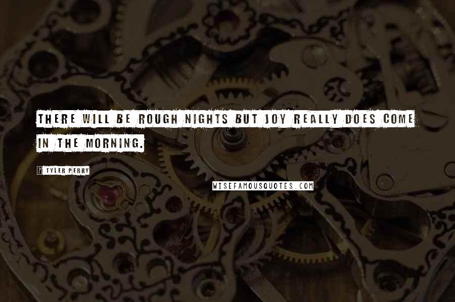 Tyler Perry Quotes: There will be rough nights but joy really does come in the morning.