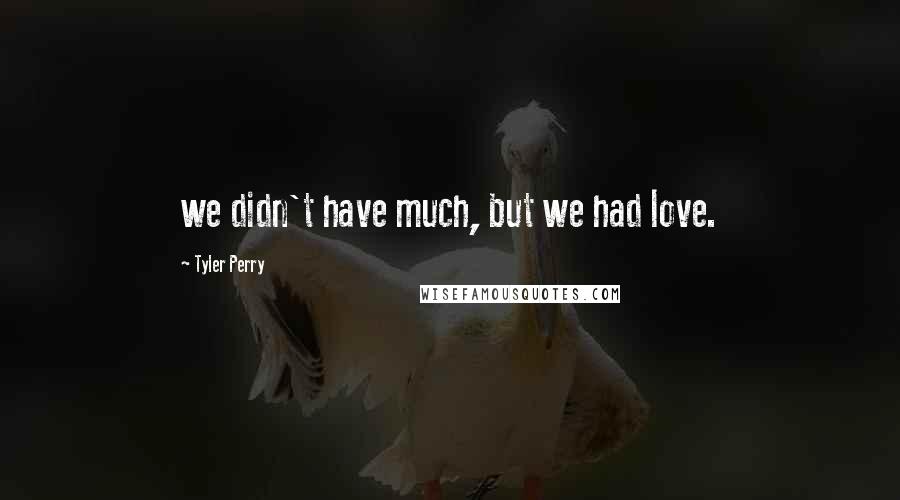 Tyler Perry Quotes: we didn't have much, but we had love.