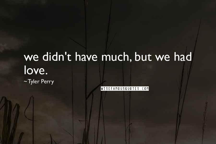 Tyler Perry Quotes: we didn't have much, but we had love.