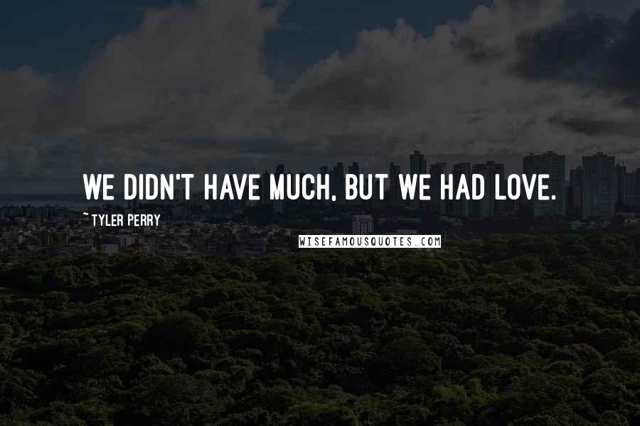 Tyler Perry Quotes: we didn't have much, but we had love.