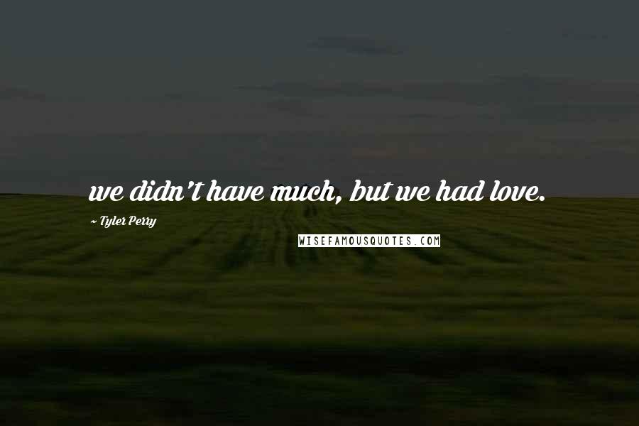 Tyler Perry Quotes: we didn't have much, but we had love.