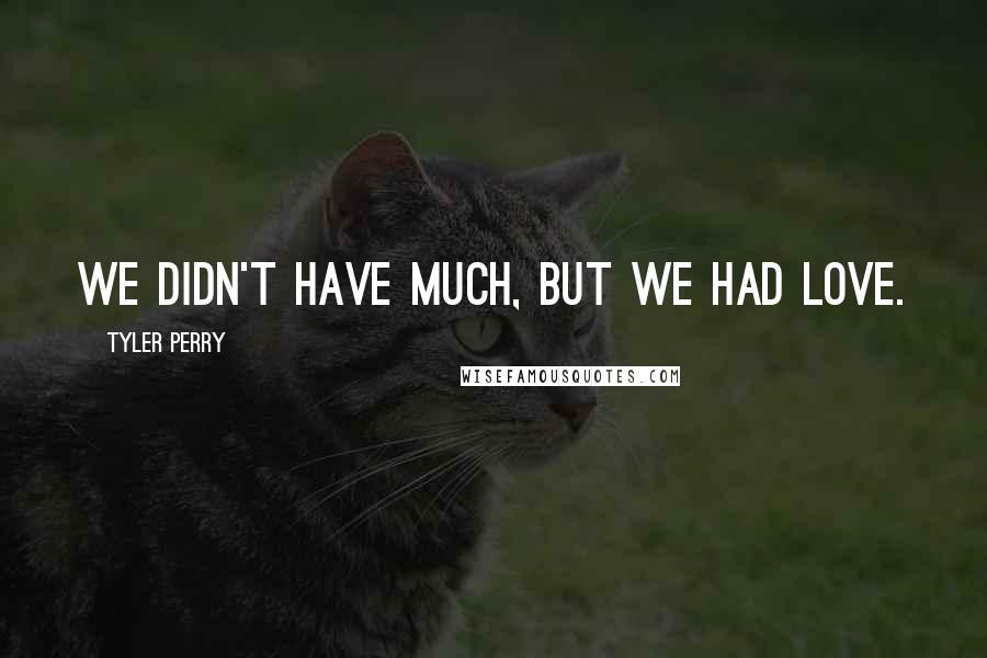 Tyler Perry Quotes: we didn't have much, but we had love.
