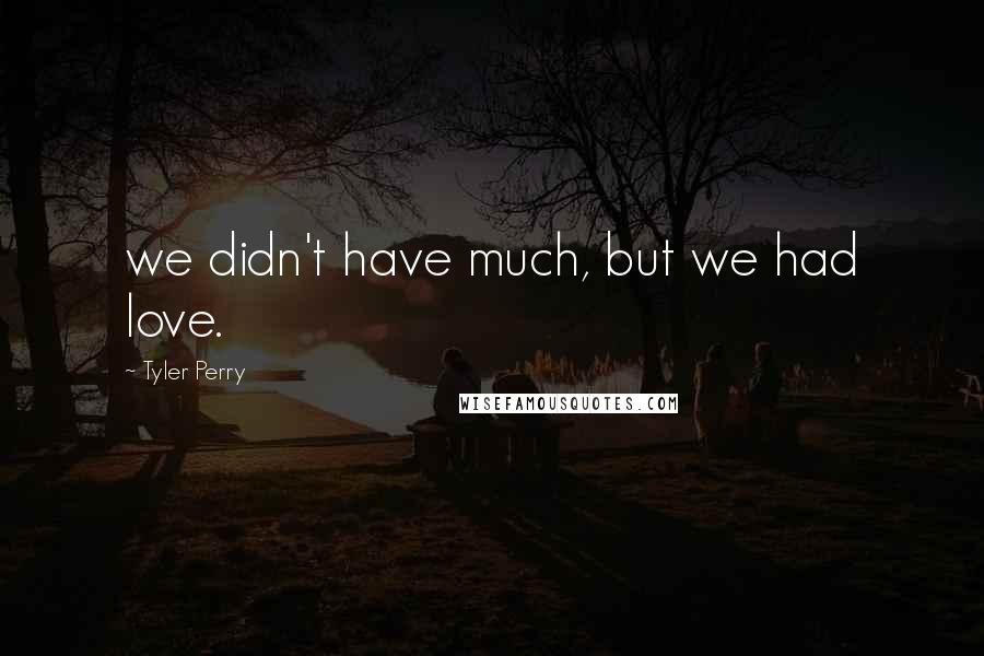 Tyler Perry Quotes: we didn't have much, but we had love.