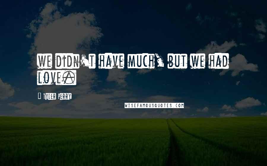 Tyler Perry Quotes: we didn't have much, but we had love.